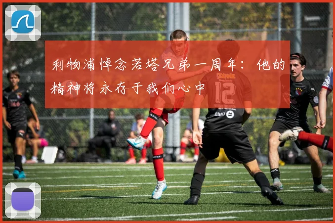 利物浦悼念若塔兄弟一周年：他的精神将永存于我们心中