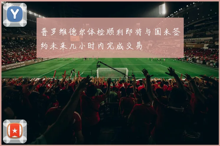 普罗维德尔体检顺利即将与国米签约未来几小时内完成交易